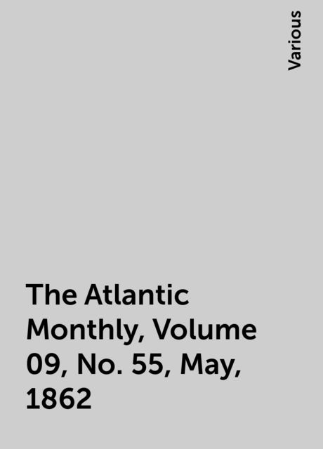 The Atlantic Monthly, Volume 09, No. 55, May, 1862, Various