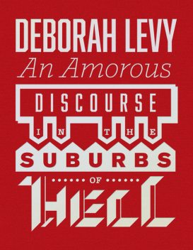 An Amorous Discourse in the Suburbs of Hell, Deborah Levy