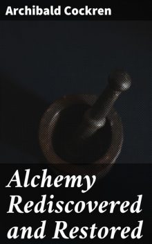Alchemy Rediscovered and Restored, Archibald Cockren
