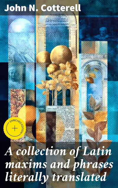 A collection of Latin maxims and phrases literally translated / Intended for the use of students for all legal examinations, John N. Cotterell