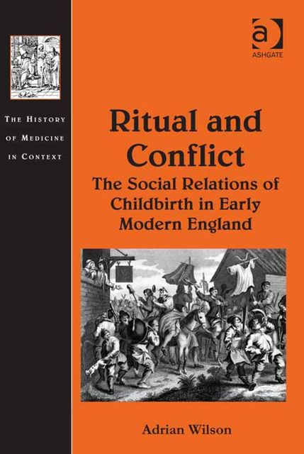 Ritual and Conflict: The Social Relations of Childbirth in Early Modern England, Adrian Wilson
