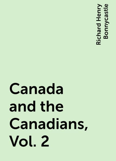 Canada and the Canadians, Vol. 2, Richard Henry Bonnycastle