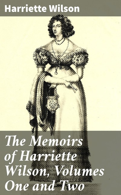 The Memoirs of Harriette Wilson, Volumes One and Two, Harriette Wilson
