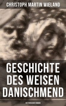 Geschichte des Weisen Danischmend: Historischer Roman, Christoph Martin Wieland