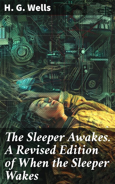 The Sleeper Awakes. A Revised Edition of When the Sleeper Wakes, Herbert Wells