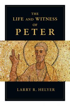 The Life and Witness of Peter, Larry R.Helyer