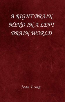 A Right Brain Mind in a Left Brain World, Jean Long