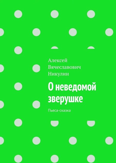 О неведомой зверушке. Пьеса-сказка, Алексей Никулин