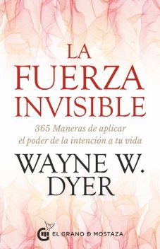 La fuerza invisible. 365 maneras de aplicar el poder de la intención a tu vida, Wayne W.Dyer
