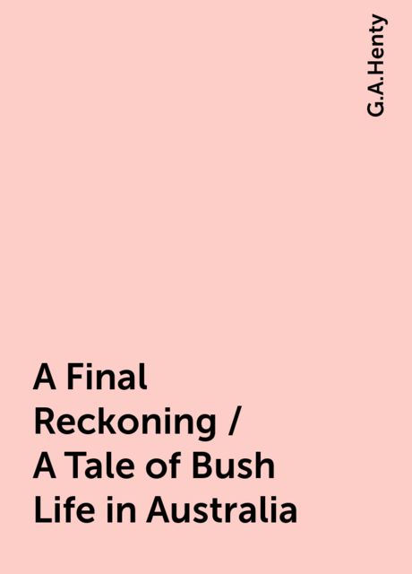 A Final Reckoning / A Tale of Bush Life in Australia, G.A.Henty