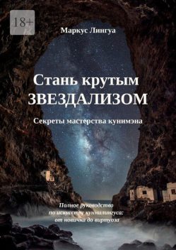 Стань крутым Звездализом. Секреты мастерства кунимэна. Полное руководство по оральному удовольствию: от новичка до виртуоза, Маркус Лингуа
