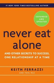 Never Eat Alone : And Other Secrets to Success, One Relationship at a Time, Keith Ferrazzi, Tahl Raz