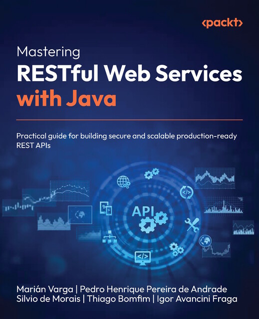Mastering RESTful Web Services with Java, Igor Avancini Fraga, Marián Varga, Pedro Henrique Pereira de Andrade, Silvio de Morais, Thiago Bomfim