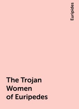 The Trojan Women of Euripedes, Euripides