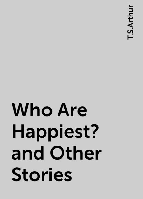 Who Are Happiest? and Other Stories, T.S.Arthur