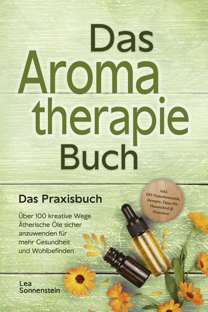 Aromatherapie Buch – Das Praxisbuch: Über 100 kreative Wege Ätherische Öle sicher anzuwenden für mehr Gesundheit und Wohlbefinden – inkl. DIY-Naturkosmetik, Rezepte, Tipps für Hausmittel & Haustiere, Lea Sonnenstein