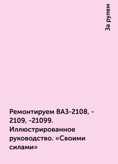 Ремонтируем ВАЗ-2108, -2109, -21099. Иллюстрированное руководство. «Своими силами», За рулем