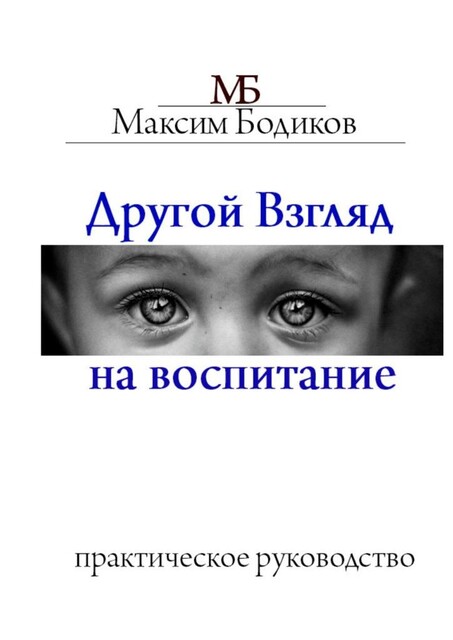Другой взгляд на воспитание. Практическое руководство, Максим Бодиков