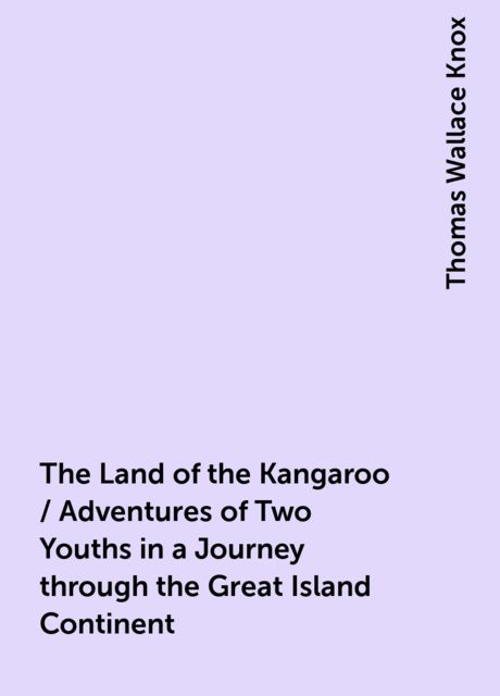 The Land of the Kangaroo / Adventures of Two Youths in a Journey through the Great Island Continent, Thomas Wallace Knox