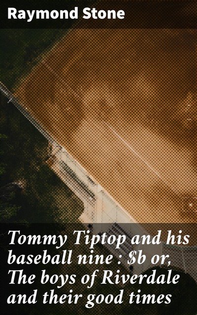 Tommy Tiptop and his baseball nine : or, The boys of Riverdale and their good times, Raymond Stone