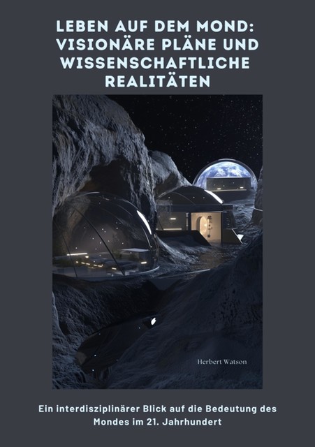 Leben auf dem Mond: Visionäre Pläne und wissenschaftliche Realitäten, Herbert Watson