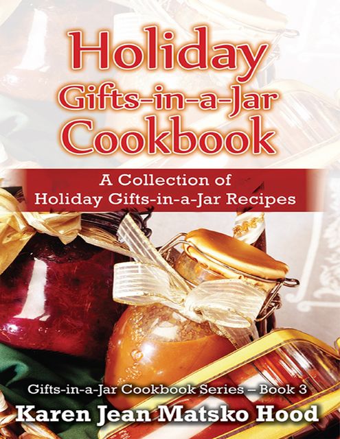Holiday Gifts-in-a-Jar Cookbook, Karen Jean Matsko Hood