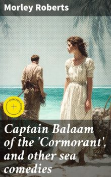 Captain Balaam of the 'Cormorant', and other sea comedies, Morley Roberts