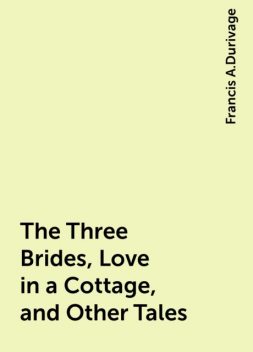 The Three Brides, Love in a Cottage, and Other Tales, Francis A.Durivage