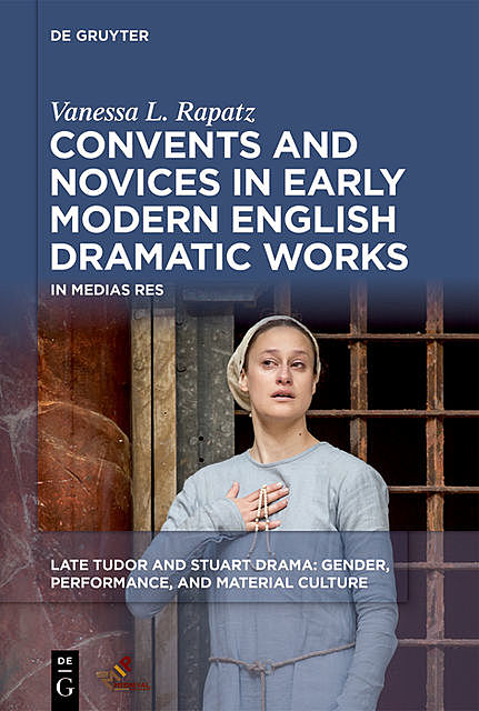 Convents and Novices in Early Modern English Dramatic Works, Vanessa L. Rapatz