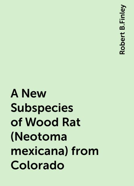 A New Subspecies of Wood Rat (Neotoma mexicana) from Colorado, Robert B.Finley
