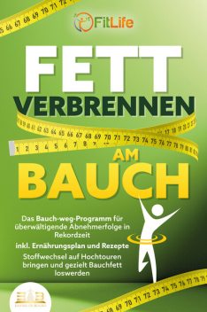 FETT VERBRENNEN AM BAUCH: Das Bauch-weg-Programm für überwältigende Abnehmerfolge in Rekordzeit inkl. Ernährungsplan und Rezepte – Stoffwechsel auf Hochtouren bringen und gezielt Bauchfett loswerden, Fit Life