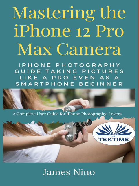 Mastering The IPhone 12 Pro Max Camera, James Nino