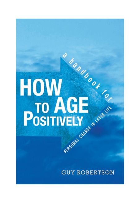 How to Age Positively: A Handbook for Personal Change in Later Life, Guy Robertson