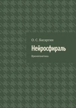 Нейросфираль. Времягенетика, О.С. Басаргин