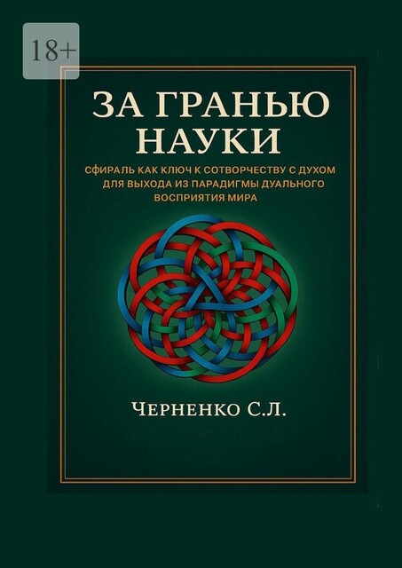 За гранью науки. Сфираль как ключ в сотворчестве с духом для выхода из парадигмы дуального восприятия мира, Станислав Черненко