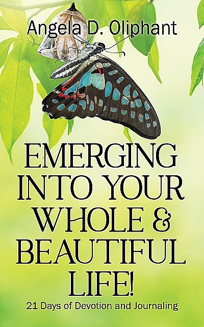 Emerging Into Your Whole & Beautiful Life, Angela D. Oliphant