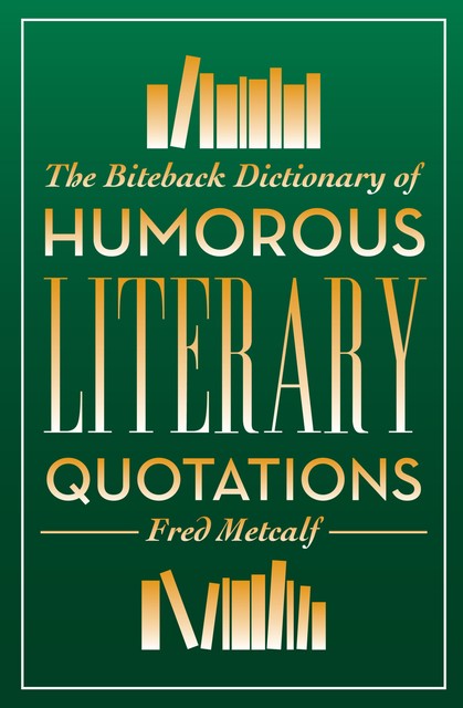 The Biteback Dictionary of Humorous Literary Quotations, Fred Metcalf