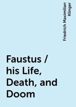 Faustus / his Life, Death, and Doom, Friedrich Maximilian Klinger