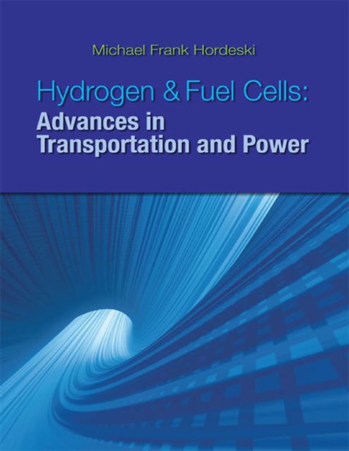 Hydrogen & Fuel Cells: Advances in Transportation and Power, Michael Frank Hordeski