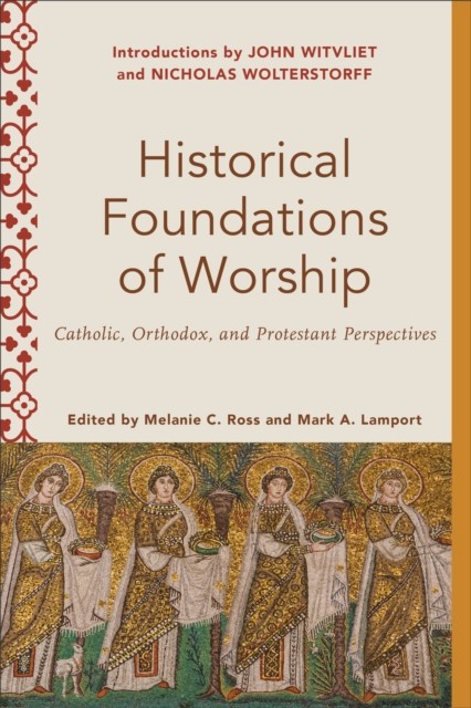 Historical Foundations of Worship (Worship Foundations), eds., Mark A. Lamport, Melanie C. Ross