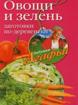 Овощи и зелень. Заготовки по-деревенски, Агафья Звонарева