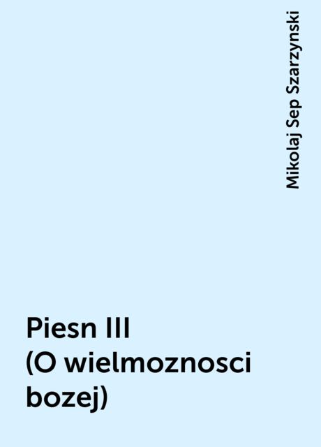 Piesn III (O wielmoznosci bozej), Mikolaj Sep Szarzynski