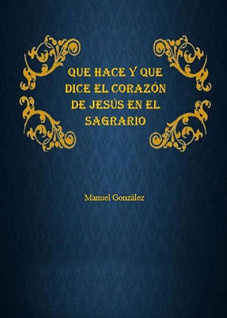 QUÉ HACE Y QUÉ DICE EL CORAZÓN DE JESÚS EN EL SAGRARIO, Manuel González