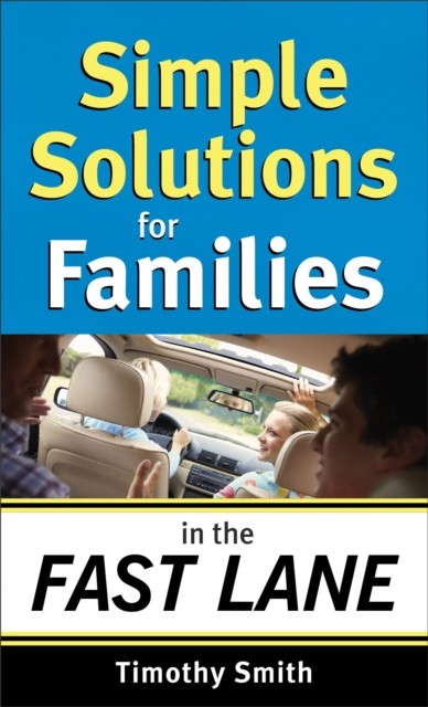 Simple Solutions for Families in the Fast Lane, Smith Timothy