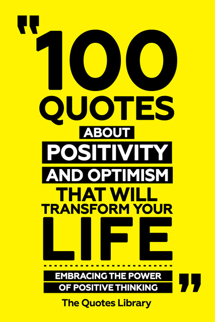 100 Quotes About Positivity And Optimism That Will Transform Your Life – Embracing The Power Of Positive Thinking, The Quotes Library