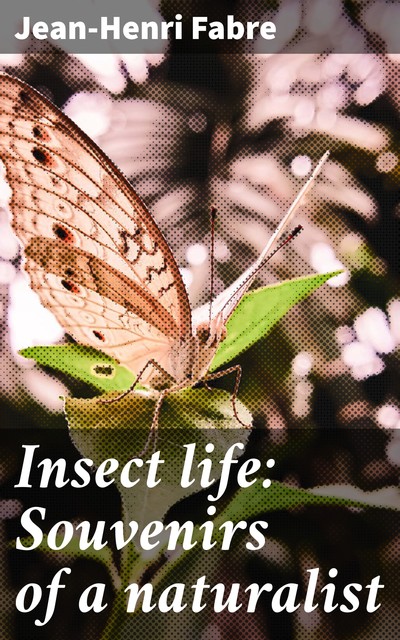 Insect life: Souvenirs of a naturalist, Jean-Henri Fabre