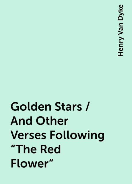 Golden Stars / And Other Verses Following "The Red Flower", Henry Van Dyke