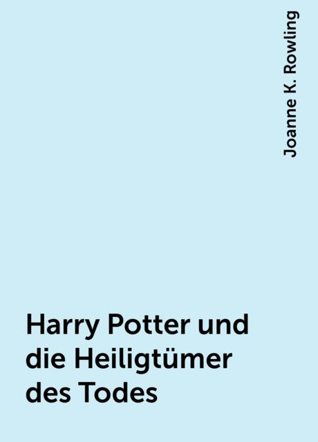 Harry Potter und die Heiligtümer des Todes, Joanne K. Rowling