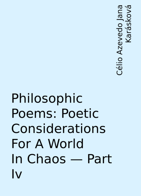 Philosophic Poems: Poetic Considerations For A World In Chaos – Part Iv, Célio Azevedo Jana Karásková