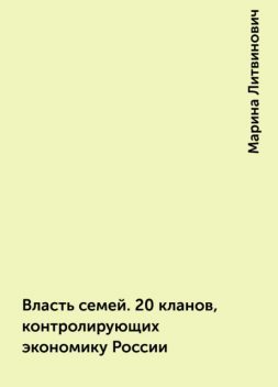 Власть семей. 20 кланов, контролирующих экономику России, Марина Литвинович
